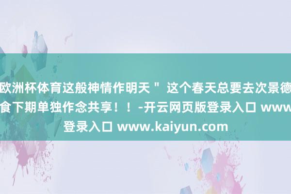 欧洲杯体育这般神情作明天＂ 这个春天总要去次景德镇吧～ 好意思食下期单独作念共享！！-开云网页版登录入口 www.kaiyun.com