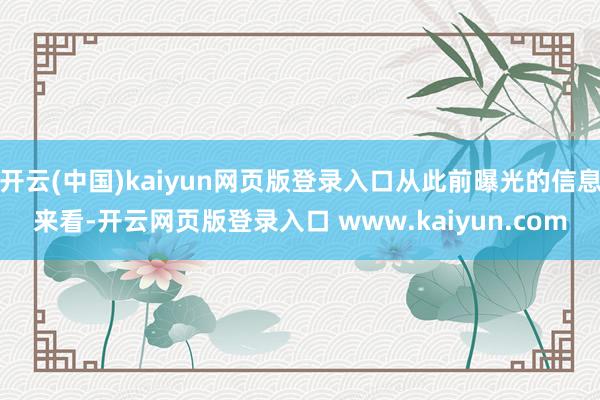 开云(中国)kaiyun网页版登录入口从此前曝光的信息来看-开云网页版登录入口 www.kaiyun.com