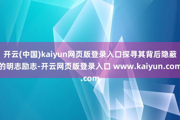 开云(中国)kaiyun网页版登录入口探寻其背后隐蔽的明志励志-开云网页版登录入口 www.kaiyun.com