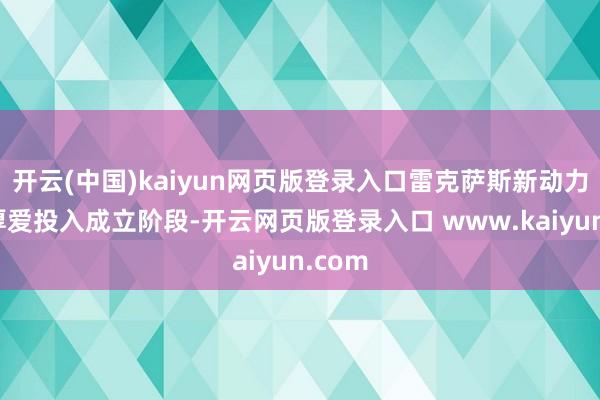 开云(中国)kaiyun网页版登录入口雷克萨斯新动力样子厚爱投入成立阶段-开云网页版登录入口 www.kaiyun.com