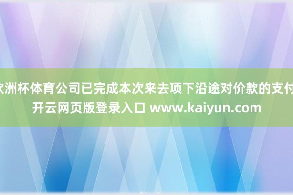 欧洲杯体育公司已完成本次来去项下沿途对价款的支付-开云网页版登录入口 www.kaiyun.com
