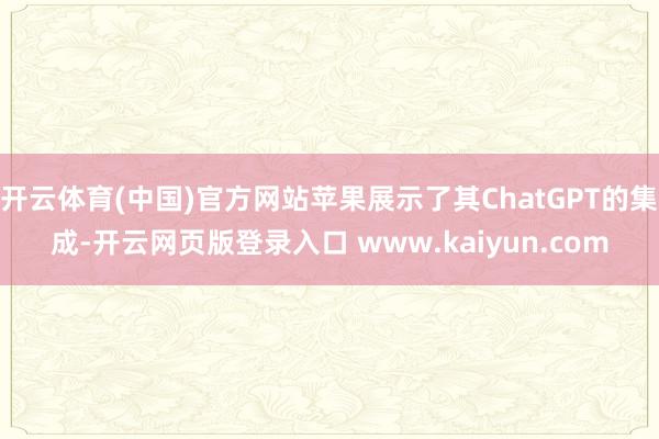 开云体育(中国)官方网站苹果展示了其ChatGPT的集成-开云网页版登录入口 www.kaiyun.com