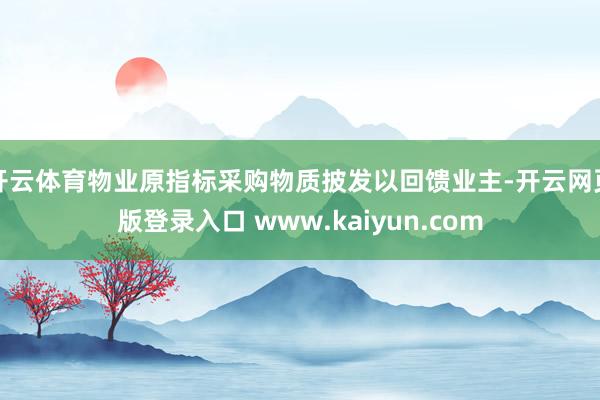 开云体育物业原指标采购物质披发以回馈业主-开云网页版登录入口 www.kaiyun.com