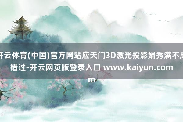 开云体育(中国)官方网站应天门3D激光投影娟秀满不成错过-开云网页版登录入口 www.kaiyun.com