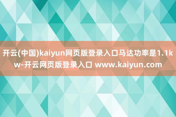 开云(中国)kaiyun网页版登录入口马达功率是1.1kw-开云网页版登录入口 www.kaiyun.com