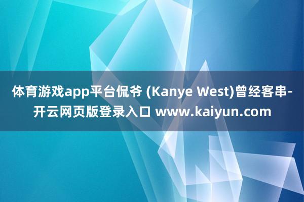 体育游戏app平台侃爷 (Kanye West)曾经客串-开云网页版登录入口 www.kaiyun.com