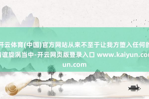 开云体育(中国)官方网站从来不至于让我方堕入任何的情谊旋涡当中-开云网页版登录入口 www.kaiyun.com
