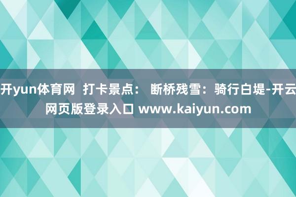 开yun体育网  打卡景点： 断桥残雪：骑行白堤-开云网页版登录入口 www.kaiyun.com