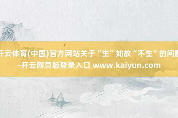 开云体育(中国)官方网站关于“生”如故“不生”的问题-开云网页版登录入口 www.kaiyun.com