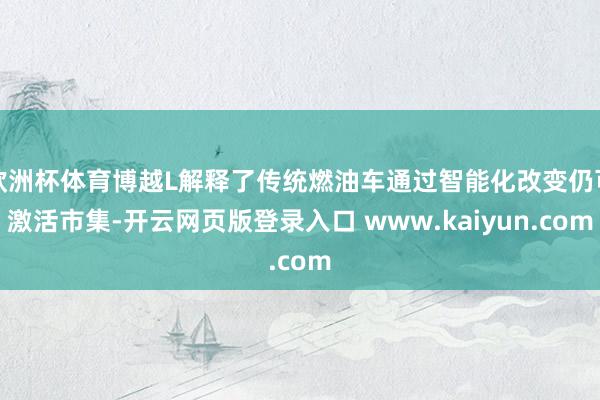 欧洲杯体育博越L解释了传统燃油车通过智能化改变仍可激活市集-开云网页版登录入口 www.kaiyun.com