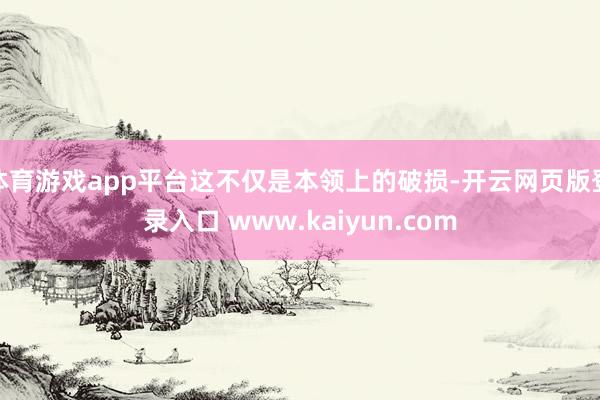 体育游戏app平台这不仅是本领上的破损-开云网页版登录入口 www.kaiyun.com
