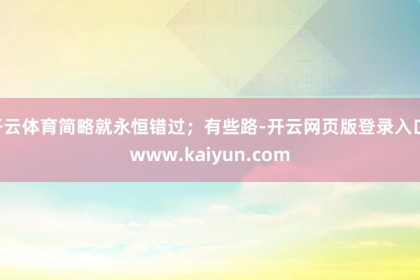 开云体育简略就永恒错过；有些路-开云网页版登录入口 www.kaiyun.com