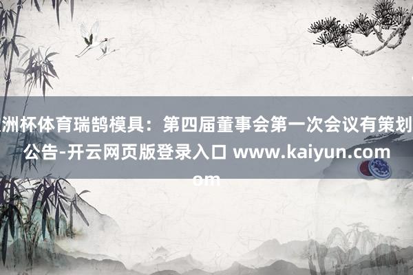 欧洲杯体育瑞鹄模具：第四届董事会第一次会议有策划的公告-开云网页版登录入口 www.kaiyun.com