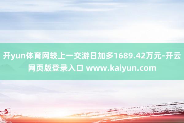 开yun体育网较上一交游日加多1689.42万元-开云网页版登录入口 www.kaiyun.com