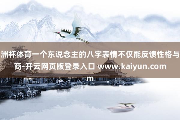 欧洲杯体育一个东说念主的八字表情不仅能反馈性格与智商-开云网页版登录入口 www.kaiyun.com