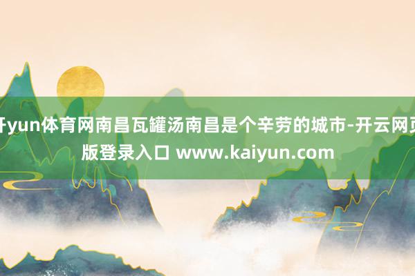 开yun体育网南昌瓦罐汤南昌是个辛劳的城市-开云网页版登录入口 www.kaiyun.com