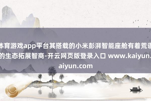 体育游戏app平台其搭载的小米彭湃智能座舱有着荒谬丰富的生态拓展智商-开云网页版登录入口 www.kaiyun.com