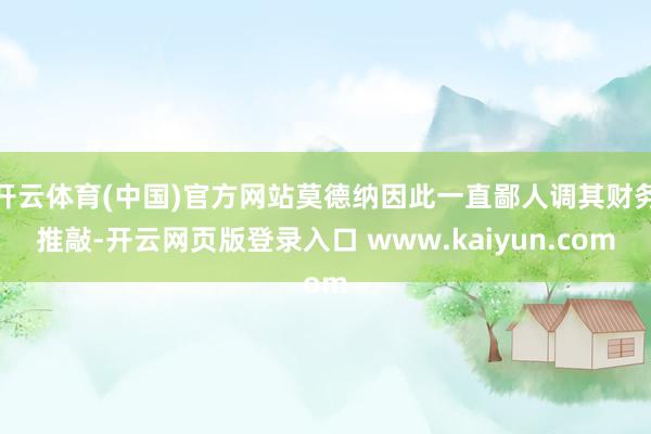 开云体育(中国)官方网站莫德纳因此一直鄙人调其财务推敲-开云网页版登录入口 www.kaiyun.com