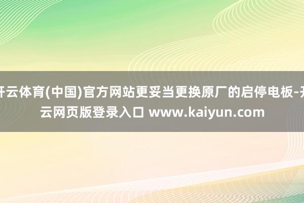 开云体育(中国)官方网站更妥当更换原厂的启停电板-开云网页版登录入口 www.kaiyun.com