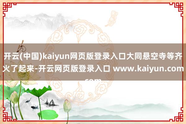 开云(中国)kaiyun网页版登录入口大同悬空寺等齐火了起来-开云网页版登录入口 www.kaiyun.com