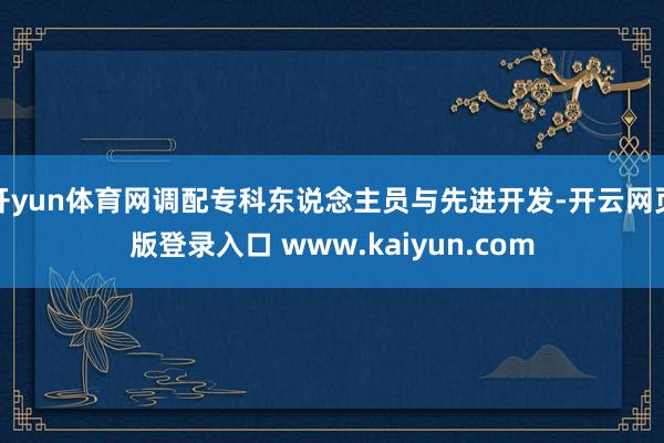 开yun体育网调配专科东说念主员与先进开发-开云网页版登录入口 www.kaiyun.com