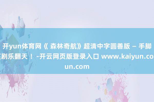 开yun体育网《 森林奇航》超清中字圆善版 — 手脚笑剧乐翻天 ！-开云网页版登录入口 www.kaiyun.com