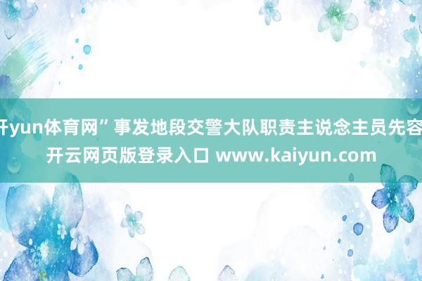 开yun体育网”事发地段交警大队职责主说念主员先容-开云网页版登录入口 www.kaiyun.com