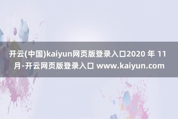 开云(中国)kaiyun网页版登录入口2020 年 11 月-开云网页版登录入口 www.kaiyun.com