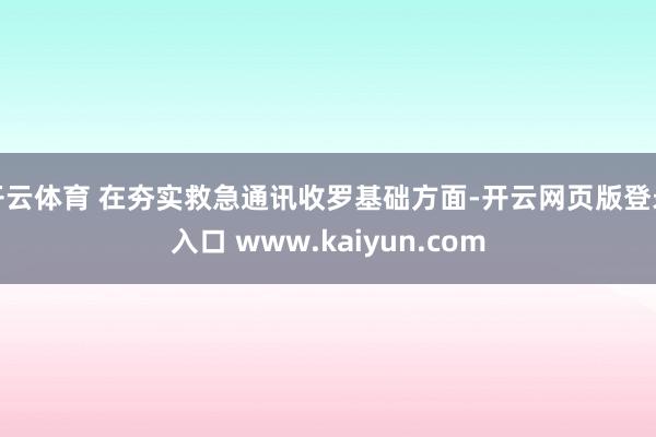 开云体育 在夯实救急通讯收罗基础方面-开云网页版登录入口 www.kaiyun.com