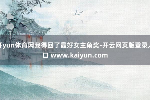 开yun体育网我得回了最好女主角奖-开云网页版登录入口 www.kaiyun.com