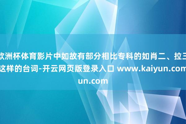 欧洲杯体育影片中如故有部分相比专科的如肖二、拉三这样的台词-开云网页版登录入口 www.kaiyun.com