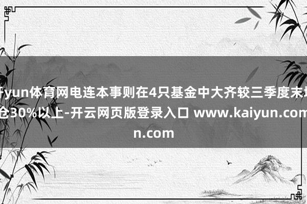 开yun体育网电连本事则在4只基金中大齐较三季度末增仓30%以上-开云网页版登录入口 www.kaiyun.com