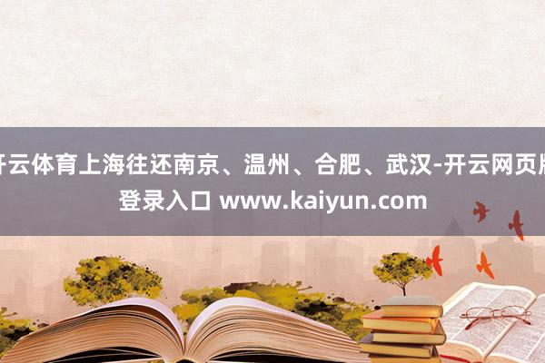 开云体育上海往还南京、温州、合肥、武汉-开云网页版登录入口 www.kaiyun.com