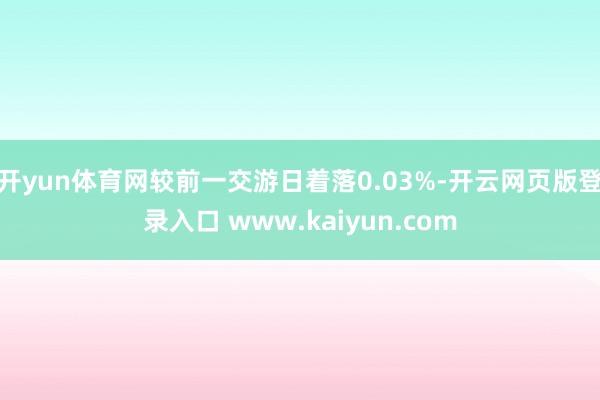 开yun体育网较前一交游日着落0.03%-开云网页版登录入口 www.kaiyun.com