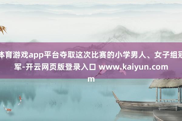 体育游戏app平台夺取这次比赛的小学男人、女子组冠军-开云网页版登录入口 www.kaiyun.com