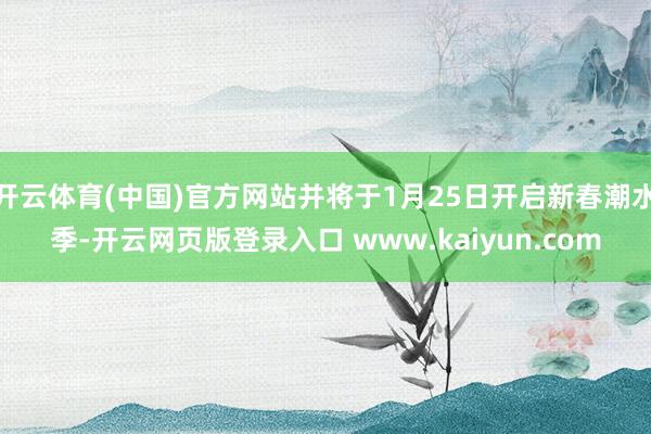 开云体育(中国)官方网站并将于1月25日开启新春潮水季-开云网页版登录入口 www.kaiyun.com
