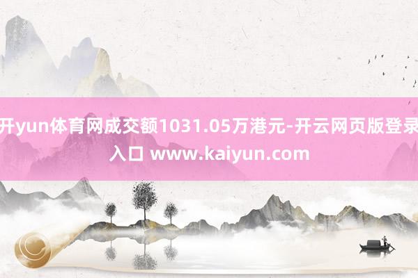 开yun体育网成交额1031.05万港元-开云网页版登录入口 www.kaiyun.com