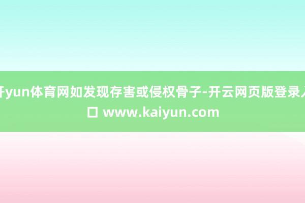 开yun体育网如发现存害或侵权骨子-开云网页版登录入口 www.kaiyun.com