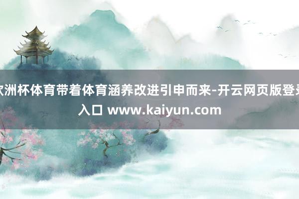 欧洲杯体育带着体育涵养改进引申而来-开云网页版登录入口 www.kaiyun.com