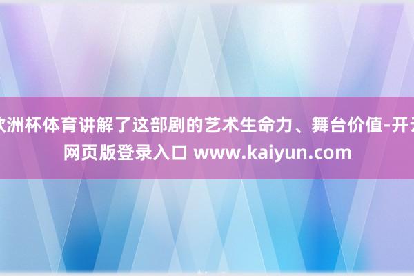 欧洲杯体育讲解了这部剧的艺术生命力、舞台价值-开云网页版登录入口 www.kaiyun.com
