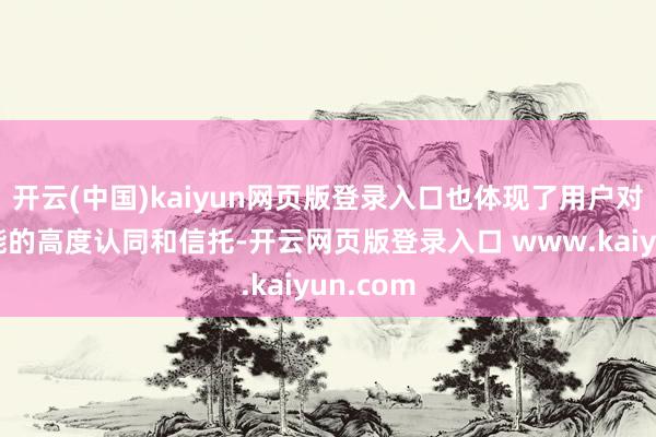开云(中国)kaiyun网页版登录入口也体现了用户对这一技能的高度认同和信托-开云网页版登录入口 www.kaiyun.com