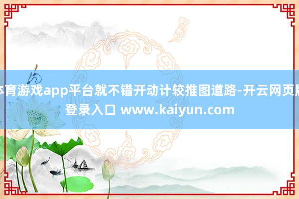 体育游戏app平台就不错开动计较推图道路-开云网页版登录入口 www.kaiyun.com