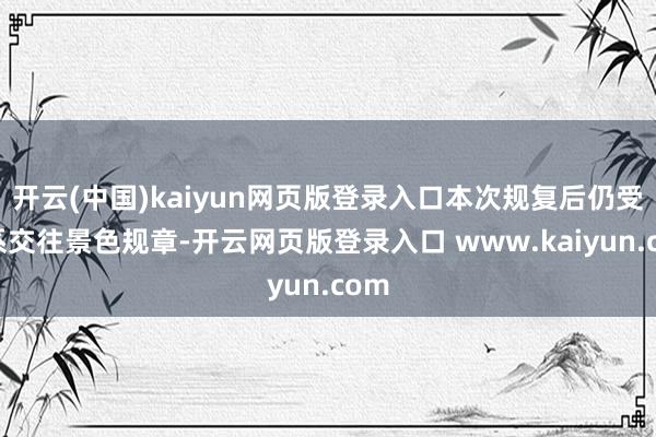开云(中国)kaiyun网页版登录入口本次规复后仍受联系交往景色规章-开云网页版登录入口 www.kaiyun.com