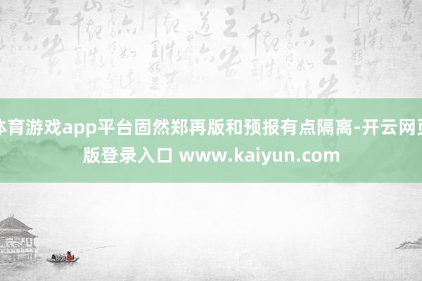 体育游戏app平台固然郑再版和预报有点隔离-开云网页版登录入口 www.kaiyun.com