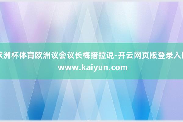 欧洲杯体育　　欧洲议会议长梅措拉说-开云网页版登录入口 www.kaiyun.com