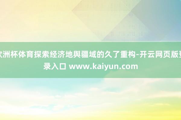 欧洲杯体育探索经济地舆疆域的久了重构-开云网页版登录入口 www.kaiyun.com