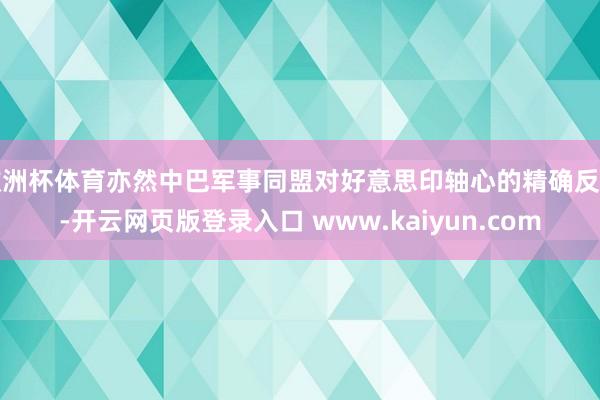 欧洲杯体育亦然中巴军事同盟对好意思印轴心的精确反制-开云网页版登录入口 www.kaiyun.com