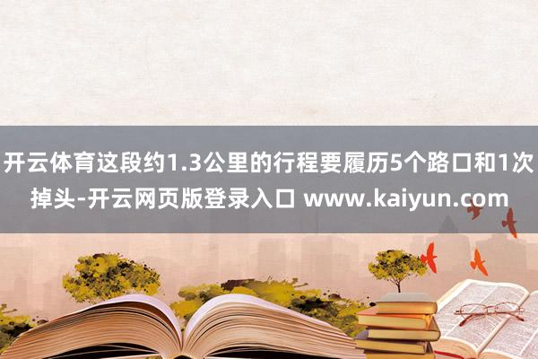 开云体育　　这段约1.3公里的行程要履历5个路口和1次掉头-开云网页版登录入口 www.kaiyun.com
