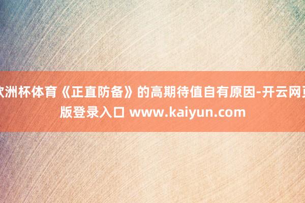 欧洲杯体育《正直防备》的高期待值自有原因-开云网页版登录入口 www.kaiyun.com