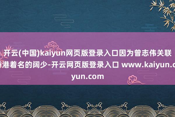 开云(中国)kaiyun网页版登录入口因为曾志伟关联词香港着名的阔少-开云网页版登录入口 www.kaiyun.com